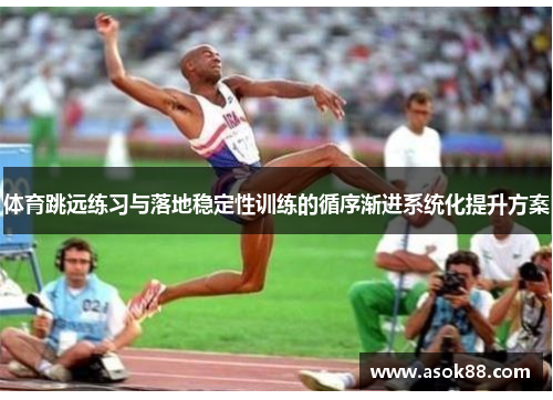 体育跳远练习与落地稳定性训练的循序渐进系统化提升方案